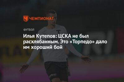 Илья Кутепов: ЦСКА не был расхлябанным. Это «Торпедо» дало им хороший бой