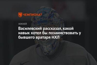 Василевский рассказал, какой навык хотел бы позаимствовать у бывшего вратаря НХЛ