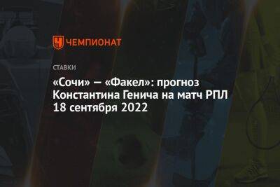«Сочи» — «Факел»: прогноз Константина Генича на матч РПЛ 18 сентября 2022