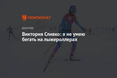 Виктория Сливко - Ирина Казакевич - Виктория Сливко: я не умею бегать на лыжероллерах - championat.com - Сочи - Белоруссия