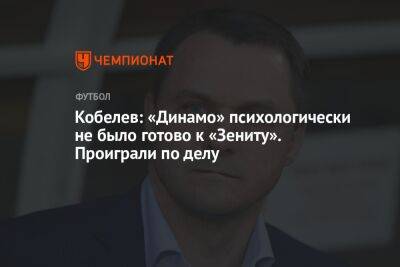 Кобелев: «Динамо» психологически не было готово к «Зениту». Проиграли по делу