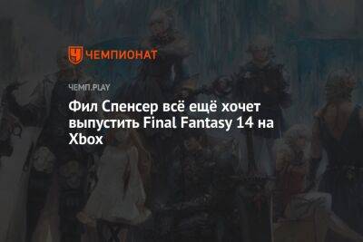 Фил Спенсер всё ещё хочет выпустить Final Fantasy 14 на Xbox