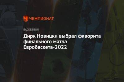 Дирк Новицки выбрал фаворита финального матча Евробаскета-2022