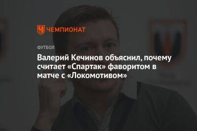 Валерий Кечинов объяснил, почему считает «Спартак» фаворитом в матче с «Локомотивом»