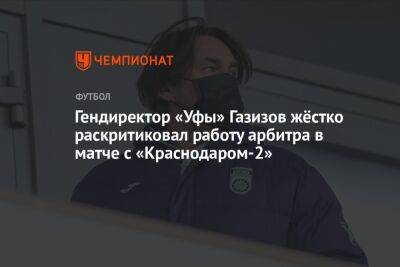 Гендиректор «Уфы» Газизов жёстко раскритиковал работу арбитра в матче с «Краснодаром-2»