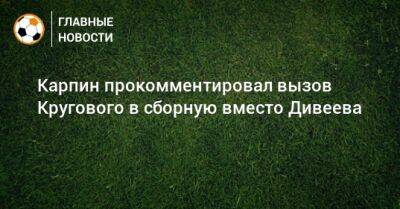 Данил Круговой - Валерий Карпин - Карпин прокомментировал вызов Кругового в сборную вместо Дивеева - bombardir.ru