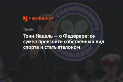 Тони Надаль — о Федерере: он сумел превзойти собственный вид спорта и стать эталоном