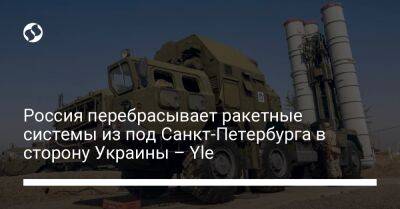 Россия перебрасывает ракетные системы из под Санкт-Петербурга в сторону Украины – Yle