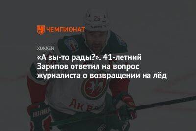«А вы-то рады?». 41-летний Зарипов ответил на вопрос журналиста о возвращении на лёд