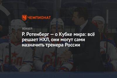 Р. Ротенберг — о Кубке мира: всё решает НХЛ, они могут сами назначить тренера России