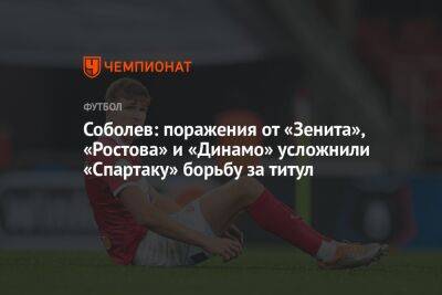 Соболев: поражения от «Зенита», «Ростова» и «Динамо» усложнили «Спартаку» борьбу за титул