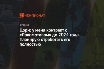 Цорн: у меня контракт с «Локомотивом» до 2024 года. Планирую отработать его полностью