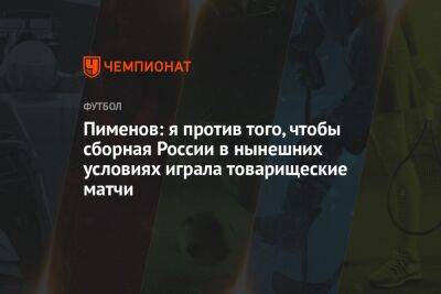 Пименов: я против того, чтобы сборная России в нынешних условиях играла товарищеские матчи