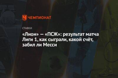 «Лион» — «ПСЖ»: результат матча Лиги 1, как сыграли, какой счёт, забил ли Месси