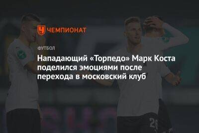 Нападающий «Торпедо» Марк Коста поделился эмоциями после перехода в московский клуб