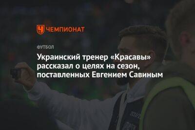 Украинский тренер «Красавы» рассказал о целях на сезон, поставленных Евгением Савиным