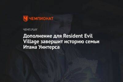 Дополнение для Resident Evil Village завершит историю семьи Итана Уинтерса