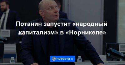 Потанин запустит «народный капитализм» в «Норникеле»