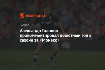 Александр Головин прокомментировал дебютный гол в сезоне за «Монако»
