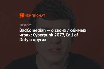 BadComedian — о своих любимых играх: Cyberpunk 2077, Call of Duty и других