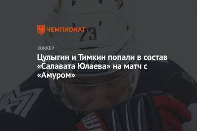 Цулыгин и Тимкин попали в состав «Салавата Юлаева» на матч с «Амуром»
