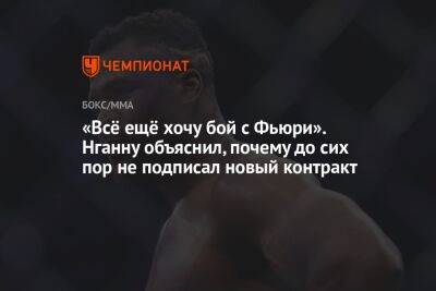 «Всё ещё хочу бой с Фьюри». Нганну объяснил, почему до сих пор не подписал новый контракт