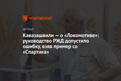 Кавазашвили — о «Локомотиве»: руководство РЖД допустило ошибку, взяв пример со «Спартака»