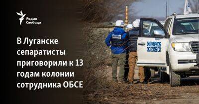 В Луганске сепаратисты приговорили к 13 годам колонии сотрудника ОБСЕ