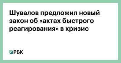 Игорь Шувалов - Шувалов предложил новый закон об «актах быстрого реагирования» в кризис - smartmoney.one - Россия
