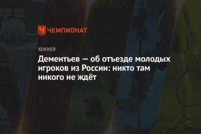 Дементьев — об отъезде молодых игроков из России: никто там никого не ждёт