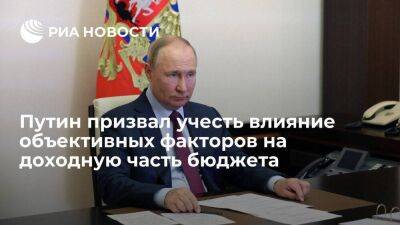 Президент Путин: надо учитывать объективные факторы, влияющие на доходную часть бюджета