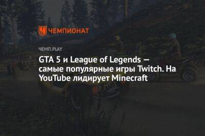 GTA 5 и League of Legends — самые популярные игры Twitch. На YouTube лидирует Minecraft