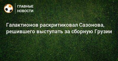 Галактионов раскритиковал Сазонова, решившего выступать за сборную Грузии