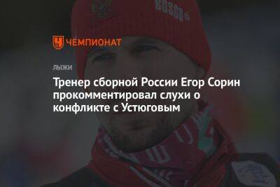Тренер сборной России Егор Сорин прокомментировал слухи о конфликте с Устюговым