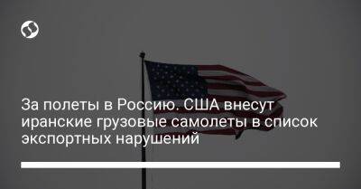 За полеты в Россию. США внесут иранские грузовые самолеты в список экспортных нарушений