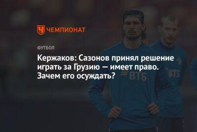 Кержаков: Сазонов принял решение играть за Грузию — имеет право. Зачем его осуждать?