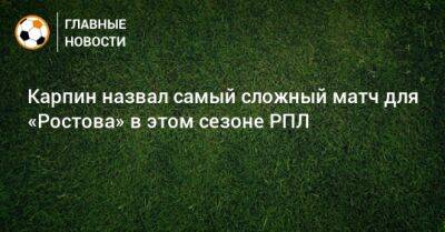 Карпин назвал самый сложный матч для «Ростова» в этом сезоне РПЛ