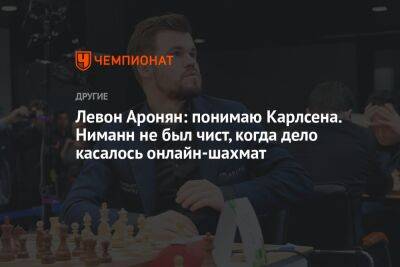 Левон Аронян: понимаю Карлсена. Ниманн не был чист, когда дело касалось онлайн-шахмат