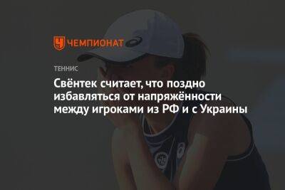 Свёнтек считает, что поздно избавляться от напряжённости между игроками из РФ и с Украины