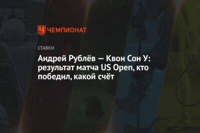 Андрей Рублёв — Квон Сон У: результат матча US Open, кто победил, какой счёт
