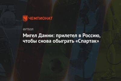 Мигел Данни: прилетел в Россию, чтобы снова обыграть «Спартак»