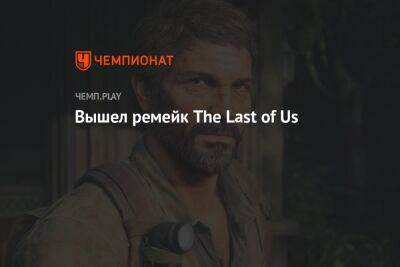 Вышел ремейк The Last of Us