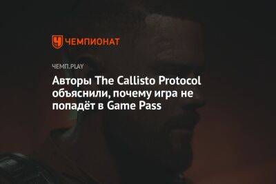 Авторы The Callisto Protocol объяснили, почему игра не попадёт в Game Pass