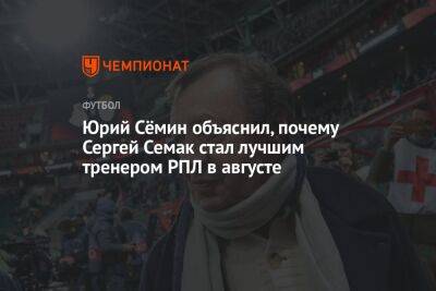 Юрий Сёмин объяснил, почему Сергей Семак стал лучшим тренером РПЛ в августе