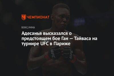 Адесанья высказался о предстоящем бое Ган — Тайваса на турнире UFC в Париже