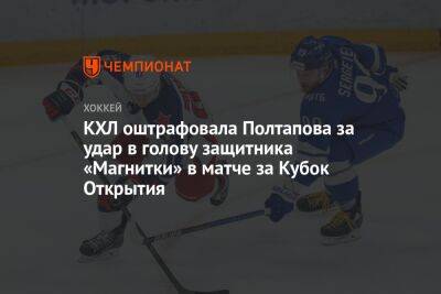 КХЛ оштрафовала Полтапова за удар в голову защитника «Магнитки» в матче за Кубок Открытия