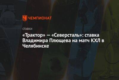 «Трактор» — «Северсталь»: ставка Владимира Плющева на матч КХЛ в Челябинске