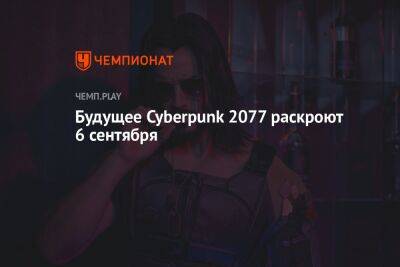 Будущее игры Cyberpunk 2077 раскроют 6 сентября