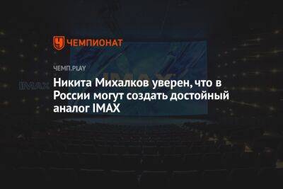 Никита Михалков уверен, что в России могут создать достойный аналог IMAX