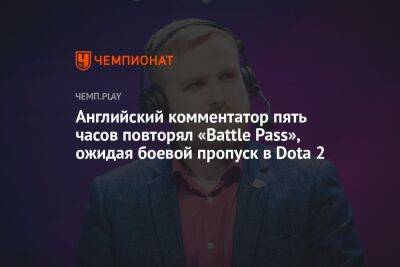 Английский комментатор пять часов повторял «Battle Pass», ожидая боевой пропуск в Dota 2